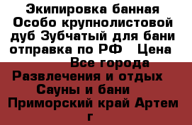Экипировка банная Особо крупнолистовой дуб Зубчатый для бани отправка по РФ › Цена ­ 100 - Все города Развлечения и отдых » Сауны и бани   . Приморский край,Артем г.